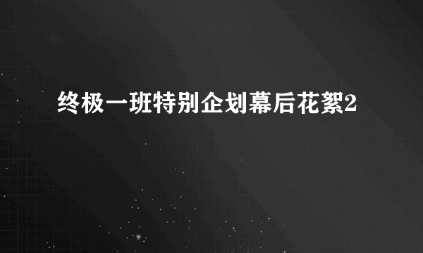 终极一班特别企划幕后花絮2