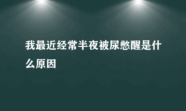 我最近经常半夜被尿憋醒是什么原因