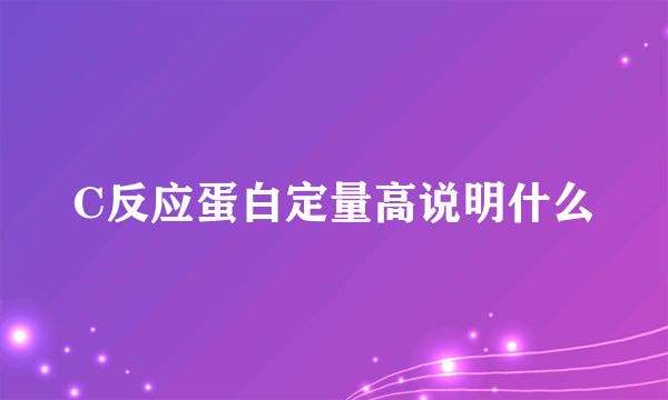 C反应蛋白定量高说明什么