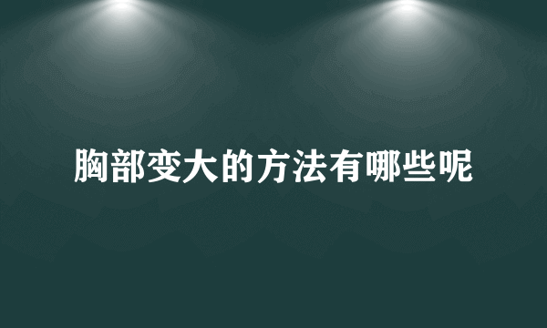 胸部变大的方法有哪些呢