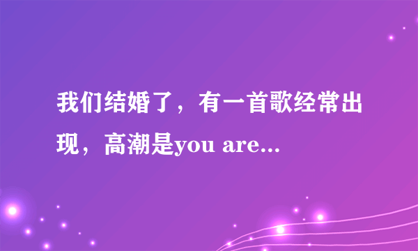 我们结婚了，有一首歌经常出现，高潮是you are my every thing是什么歌？