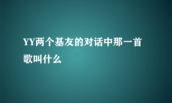 YY两个基友的对话中那一首歌叫什么