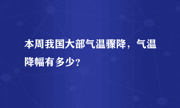 本周我国大部气温骤降，气温降幅有多少？