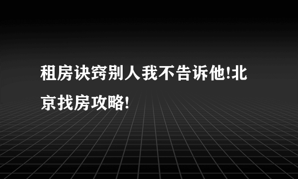 租房诀窍别人我不告诉他!北京找房攻略!