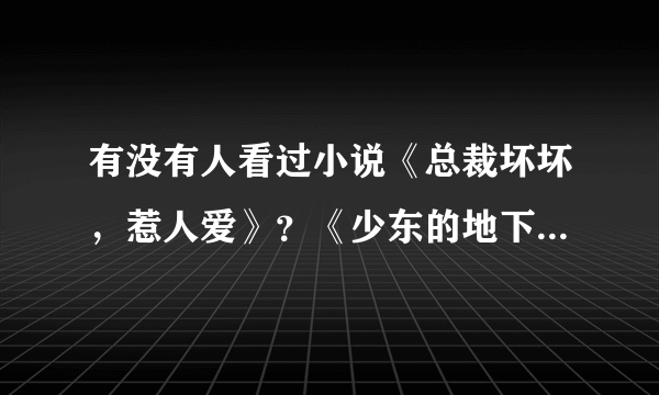 有没有人看过小说《总裁坏坏，惹人爱》？《少东的地下情人》？《坏蛋哥哥放了我》？我想找几本类似于这...