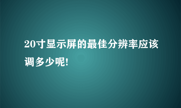 20寸显示屏的最佳分辨率应该调多少呢!