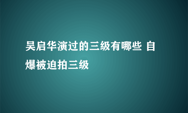 吴启华演过的三级有哪些 自爆被迫拍三级