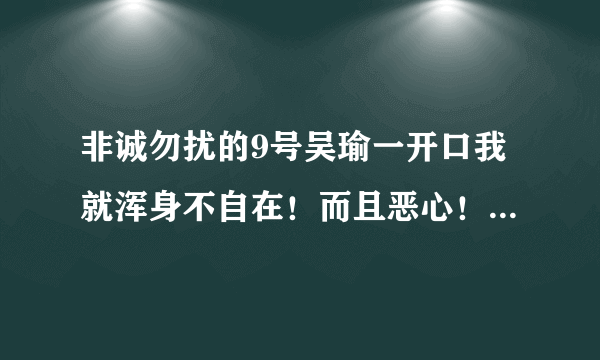 非诚勿扰的9号吴瑜一开口我就浑身不自在！而且恶心！不知自己是正常？