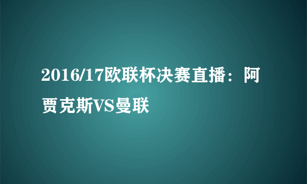 2016/17欧联杯决赛直播：阿贾克斯VS曼联