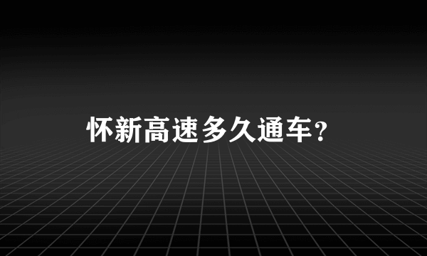 怀新高速多久通车？