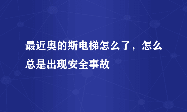 最近奥的斯电梯怎么了，怎么总是出现安全事故