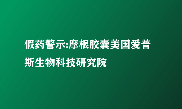 假药警示:摩根胶囊美国爱普斯生物科技研究院