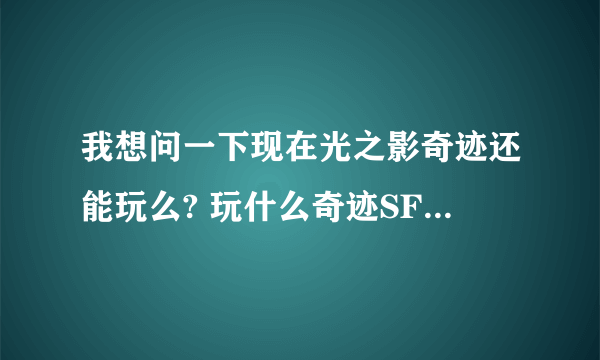 我想问一下现在光之影奇迹还能玩么? 玩什么奇迹SF比较好点 最好能 转生那种