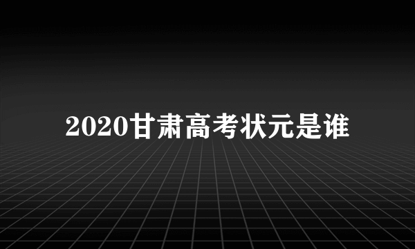 2020甘肃高考状元是谁