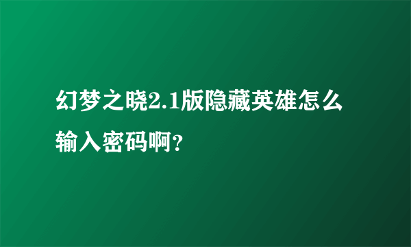 幻梦之晓2.1版隐藏英雄怎么输入密码啊？