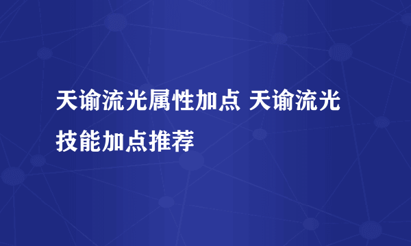 天谕流光属性加点 天谕流光技能加点推荐