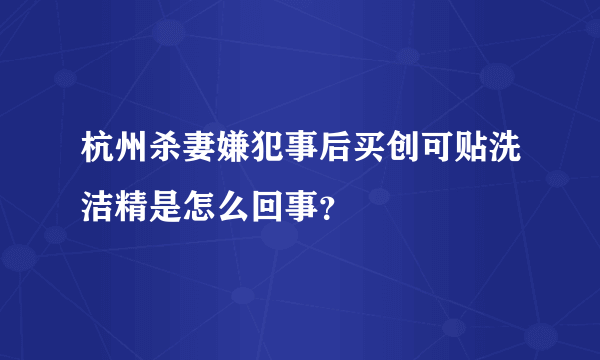 杭州杀妻嫌犯事后买创可贴洗洁精是怎么回事？