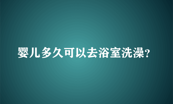 婴儿多久可以去浴室洗澡？