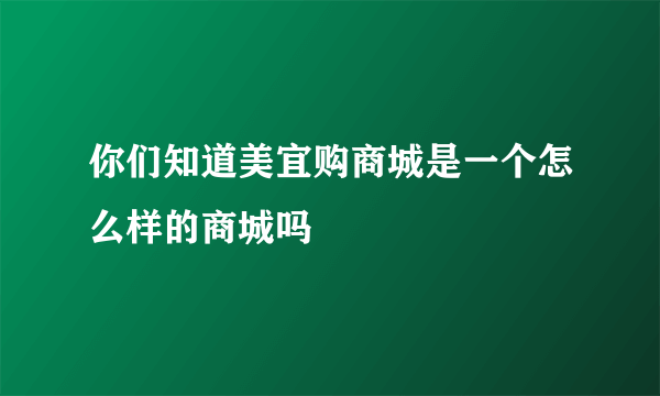 你们知道美宜购商城是一个怎么样的商城吗