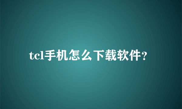 tcl手机怎么下载软件？