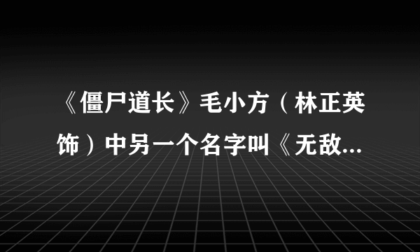 《僵尸道长》毛小方（林正英饰）中另一个名字叫《无敌僵尸王》，这是第一部，第二个是僵《僵尸邪神》，请