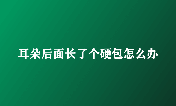 耳朵后面长了个硬包怎么办