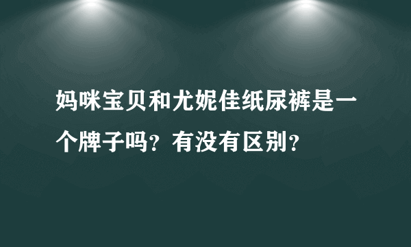 妈咪宝贝和尤妮佳纸尿裤是一个牌子吗？有没有区别？