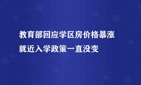 教育部回应学区房价格暴涨 就近入学政策一直没变