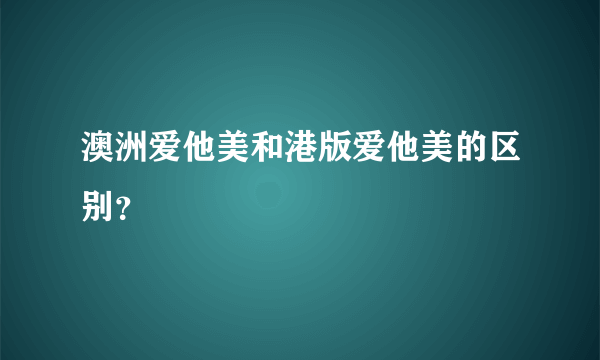 澳洲爱他美和港版爱他美的区别？