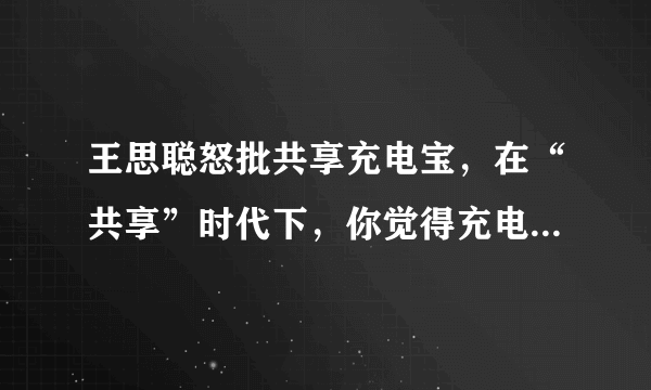 王思聪怒批共享充电宝，在“共享”时代下，你觉得充电宝能否发展壮大？