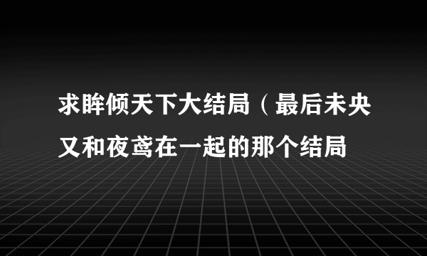 求眸倾天下大结局（最后未央又和夜鸢在一起的那个结局