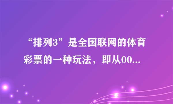 “排列3”是全国联网的体育彩票的一种玩法，即从000-999的数字中任选一个三位数为投注号码进行投注，投注方式分为直选投注和组选投注．直选投注是所选号码与中奖号码相同且顺序一致，即可获得1000元奖金．则下列关于“排列3”的直选投注事件中，属必然事件的是（　　）A. 直选投注1个号码，即获1000元奖金B. 直选投注1000注，即获1000元奖金C. 直选投注1000元，即获1000元奖金D. 直选投注1000个不同号码，即获1000元奖金