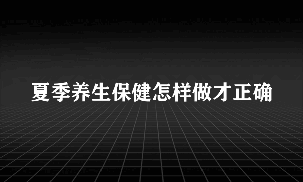 夏季养生保健怎样做才正确