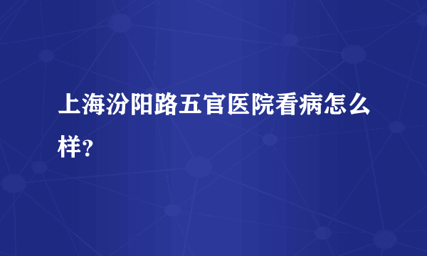 上海汾阳路五官医院看病怎么样？