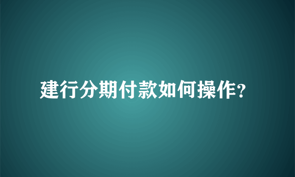 建行分期付款如何操作？