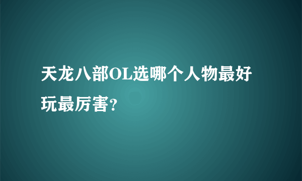 天龙八部OL选哪个人物最好玩最厉害？