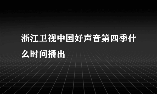 浙江卫视中国好声音第四季什么时间播出