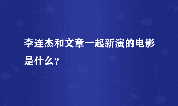 李连杰和文章一起新演的电影是什么？