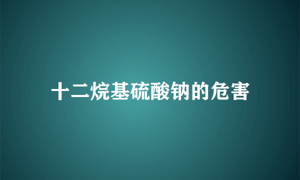 十二烷基硫酸钠的危害