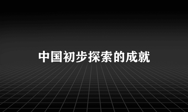 中国初步探索的成就