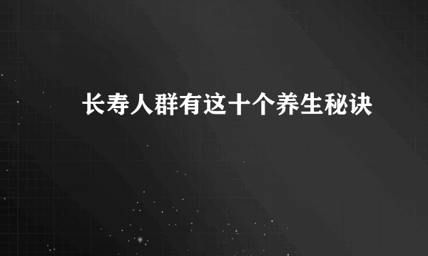 ​长寿人群有这十个养生秘诀