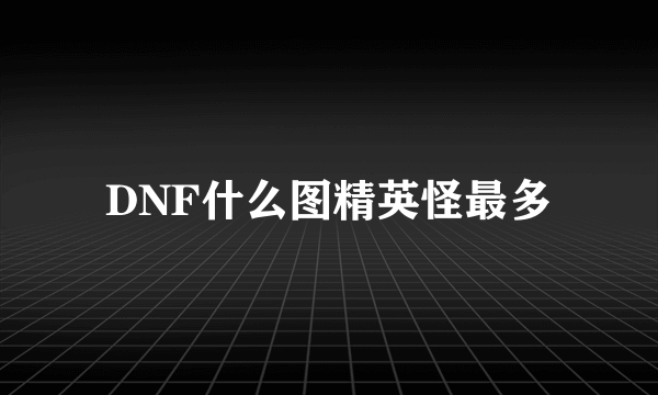 DNF什么图精英怪最多