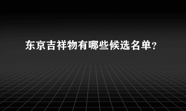 东京吉祥物有哪些候选名单？