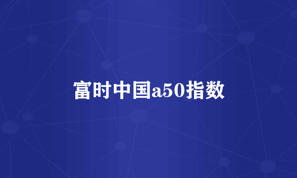 富时中国a50指数