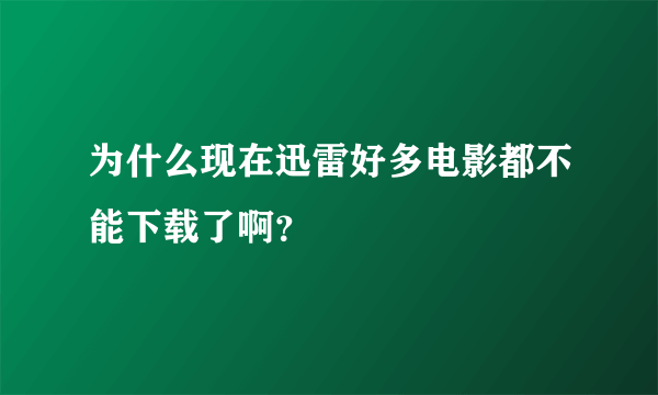 为什么现在迅雷好多电影都不能下载了啊？