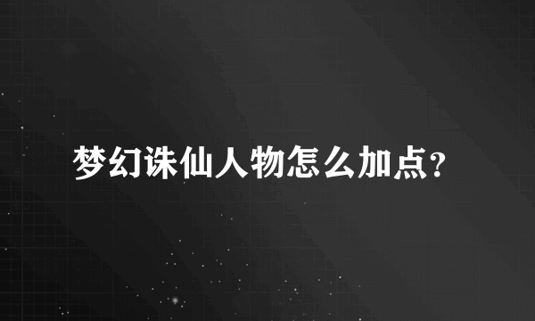 梦幻诛仙人物怎么加点？