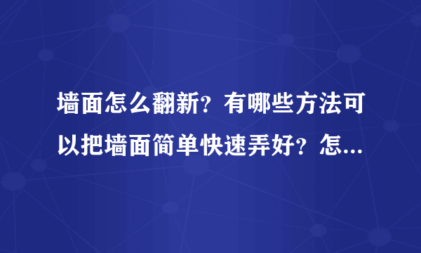 墙面怎么翻新？有哪些方法可以把墙面简单快速弄好？怎么操作？