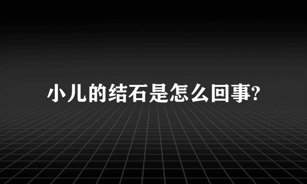 小儿的结石是怎么回事?