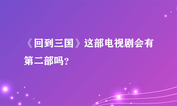 《回到三国》这部电视剧会有第二部吗？