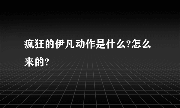 疯狂的伊凡动作是什么?怎么来的?